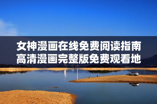 女神漫畫在線免費閱讀指南高清漫畫完整版免費觀看地址
