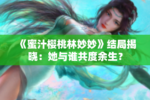 《蜜汁櫻桃林妙妙》結(jié)局揭曉：她與誰共度余生？
