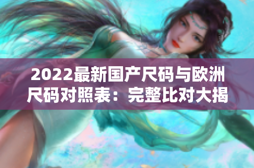 2022最新國產(chǎn)尺碼與歐洲尺碼對照表：完整比對大揭秘