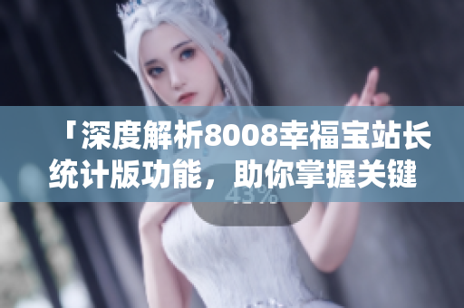 「深度解析8008幸福寶站長統(tǒng)計版功能，助你掌握關(guān)鍵數(shù)據(jù)」