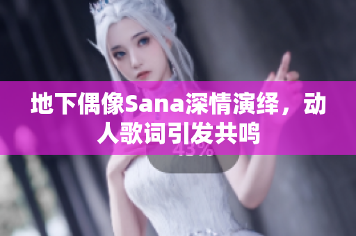 地下偶像Sana深情演繹，動人歌詞引發(fā)共鳴