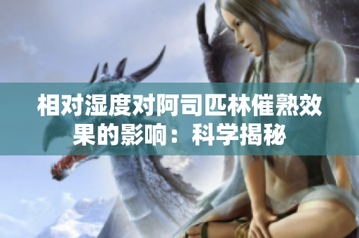 相對(duì)濕度對(duì)阿司匹林催熟效果的影響：科學(xué)揭秘