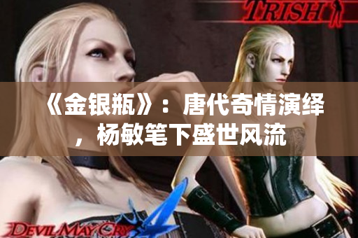 《金銀瓶》：唐代奇情演繹，楊敏筆下盛世風(fēng)流