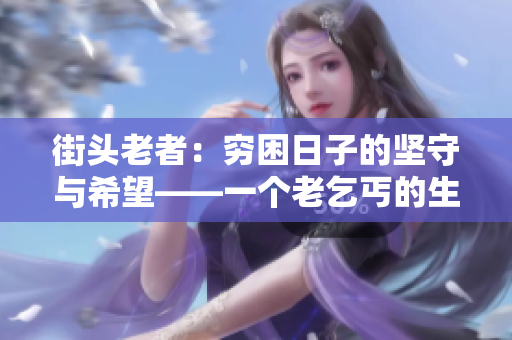 街頭老者：窮困日子的堅守與希望——一個老乞丐的生活故事