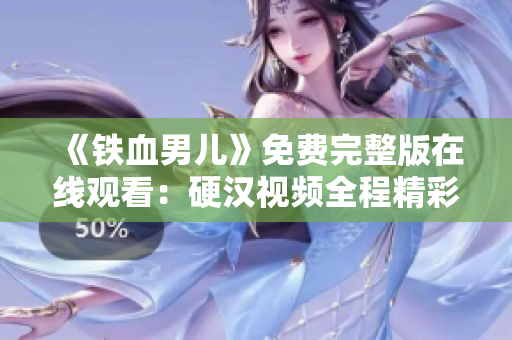 《鐵血男兒》免費(fèi)完整版在線觀看：硬漢視頻全程精彩呈現(xiàn)