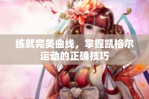 練就完美曲線，掌握凱格爾運動的正確技巧
