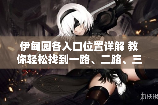 伊甸園各入口位置詳解 教你輕松找到一路、二路、三路、四路