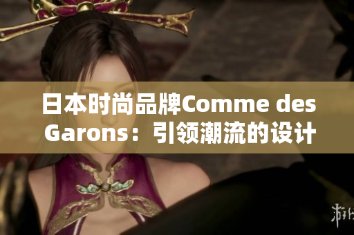 日本時(shí)尚品牌Comme des Garons：引領(lǐng)潮流的設(shè)計(jì)風(fēng)向標(biāo)