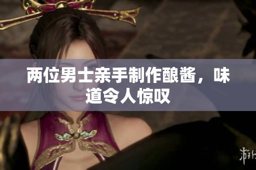 兩位男士親手制作釀醬，味道令人驚嘆