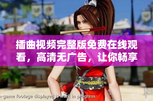 插曲視頻完整版免費在線觀看，高清無廣告，讓你暢享視聽盛宴