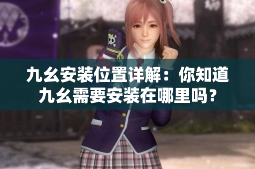 九幺安裝位置詳解：你知道九幺需要安裝在哪里嗎？