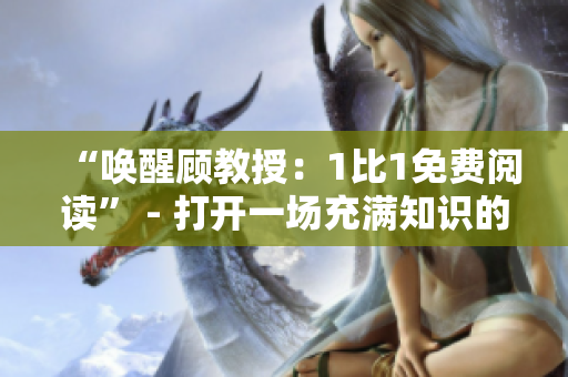 “喚醒顧教授：1比1免費(fèi)閱讀” - 打開一場充滿知識(shí)的旅程