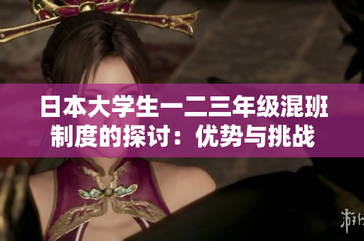 日本大學(xué)生一二三年級(jí)混班制度的探討：優(yōu)勢與挑戰(zhàn)