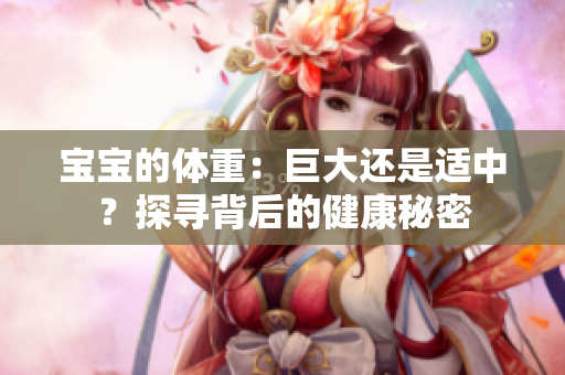 寶寶的體重：巨大還是適中？探尋背后的健康秘密