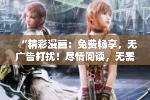 “精彩漫畫：免費(fèi)暢享，無廣告打擾！盡情閱讀，無需登錄！”