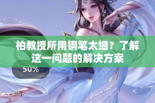 柏教授所用鋼筆太細(xì)？了解這一問(wèn)題的解決方案