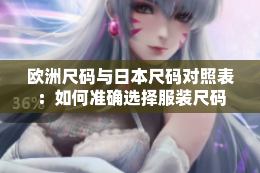 歐洲尺碼與日本尺碼對照表：如何準(zhǔn)確選擇服裝尺碼