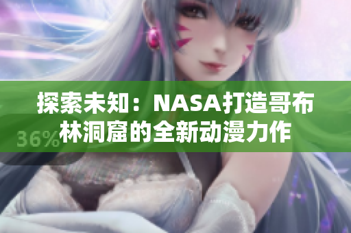 探索未知：NASA打造哥布林洞窟的全新動漫力作