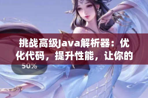 挑戰(zhàn)高級(jí)Java解析器：優(yōu)化代碼，提升性能，讓你的項(xiàng)目更高效