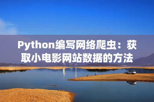 Python編寫網(wǎng)絡(luò)爬蟲：獲取小電影網(wǎng)站數(shù)據(jù)的方法