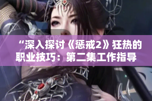 “深入探討《懲戒2》狂熱的職業(yè)技巧：第二集工作指導(dǎo)”