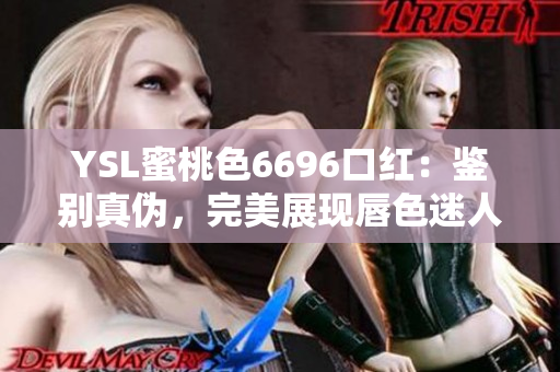 YSL蜜桃色6696口紅：鑒別真?zhèn)危昝勒宫F(xiàn)唇色迷人魅力