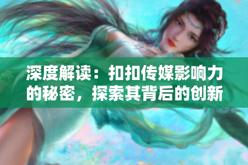 深度解讀：扣扣傳媒影響力的秘密，探索其背后的創(chuàng)新之道與內(nèi)容魅力