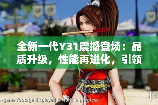 全新一代Y31震撼登場：品質(zhì)升級，性能再進化，引領時尚潮流