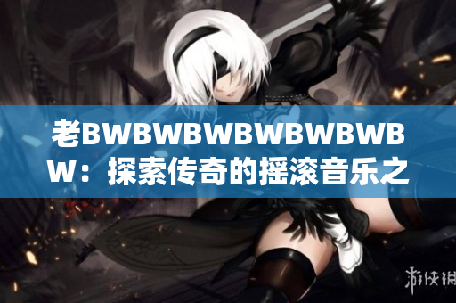 老BWBWBWBWBWBWBW：探索傳奇的搖滾音樂之路