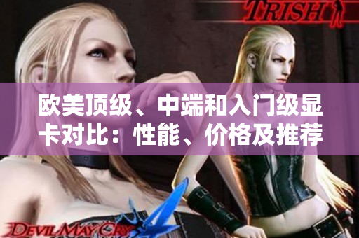 歐美頂級、中端和入門級顯卡對比：性能、價格及推薦。