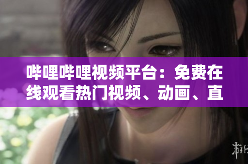 嗶哩嗶哩視頻平臺：免費在線觀看熱門視頻、動畫、直播等多種內容