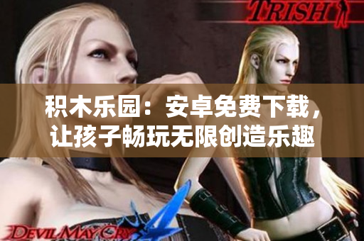 積木樂(lè)園：安卓免費(fèi)下載，讓孩子暢玩無(wú)限創(chuàng)造樂(lè)趣