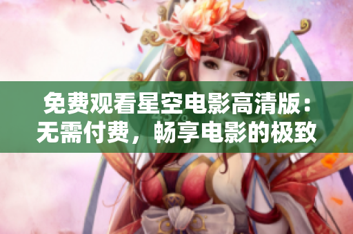 免費(fèi)觀看星空電影高清版：無(wú)需付費(fèi)，暢享電影的極致視聽(tīng)體驗(yàn)