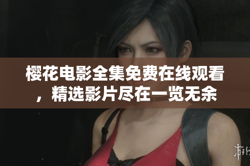 櫻花電影全集免費(fèi)在線觀看，精選影片盡在一覽無(wú)余