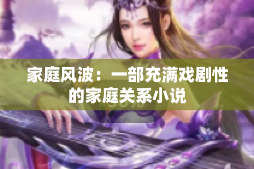 家庭風(fēng)波：一部充滿戲劇性的家庭關(guān)系小說