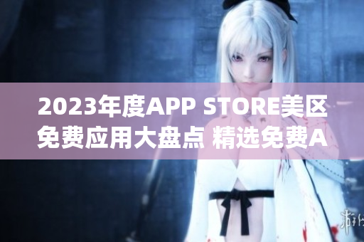 2023年度APP STORE美區(qū)免費應用大盤點 精選免費App推薦