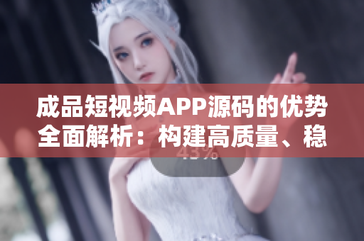 成品短視頻APP源碼的優(yōu)勢全面解析：構(gòu)建高質(zhì)量、穩(wěn)定、用戶友好的短視頻平臺