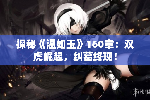 探秘《溫如玉》160章：雙虎崛起，糾葛終現(xiàn)！