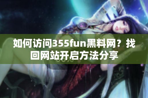 如何訪問355fun黑料網(wǎng)？找回網(wǎng)站開啟方法分享
