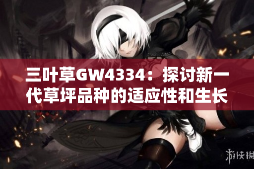 三葉草GW4334：探討新一代草坪品種的適應(yīng)性和生長特性