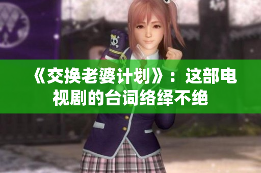 《交換老婆計劃》：這部電視劇的臺詞絡(luò)繹不絕