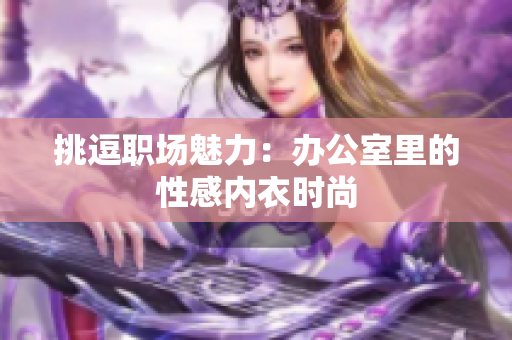挑逗職場魅力：辦公室里的性感內(nèi)衣時尚
