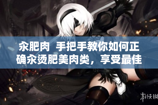 汆肥肉  手把手教你如何正確汆燙肥美肉類，享受最佳口感