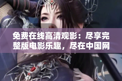 免費在線高清觀影：盡享完整版電影樂趣，盡在中國網(wǎng)站