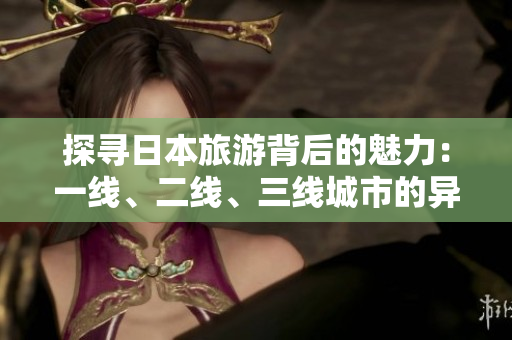探尋日本旅游背后的魅力：一線、二線、三線城市的異同
