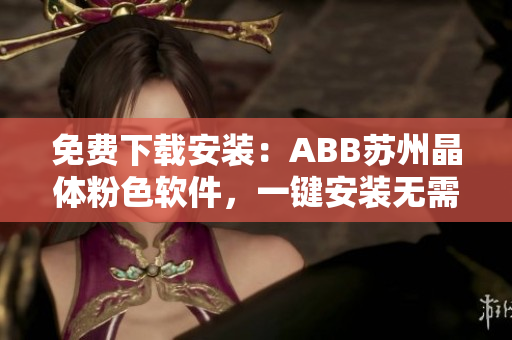 免費下載安裝：ABB蘇州晶體粉色軟件，一鍵安裝無需花費！