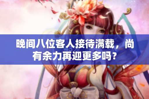 晚間八位客人接待滿載，尚有余力再迎更多嗎？