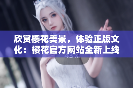 欣賞櫻花美景，體驗(yàn)正版文化：櫻花官方網(wǎng)站全新上線！