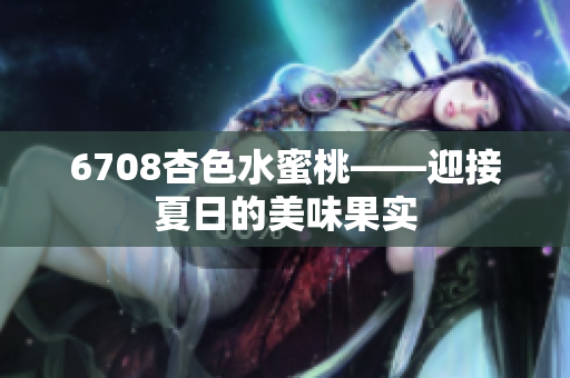 6708杏色水蜜桃——迎接夏日的美味果實