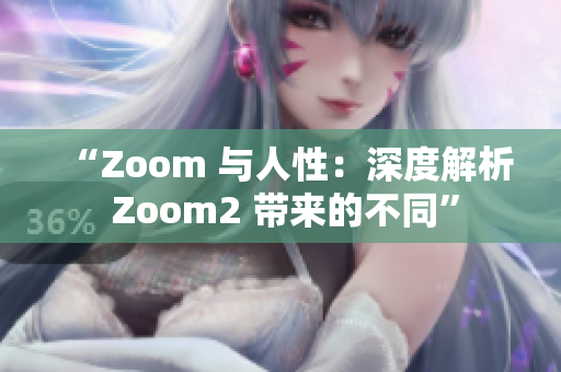 “Zoom 與人性：深度解析 Zoom2 帶來的不同”